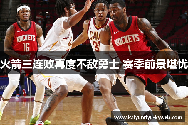 火箭三连败再度不敌勇士 赛季前景堪忧