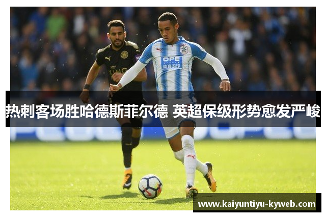 热刺客场胜哈德斯菲尔德 英超保级形势愈发严峻