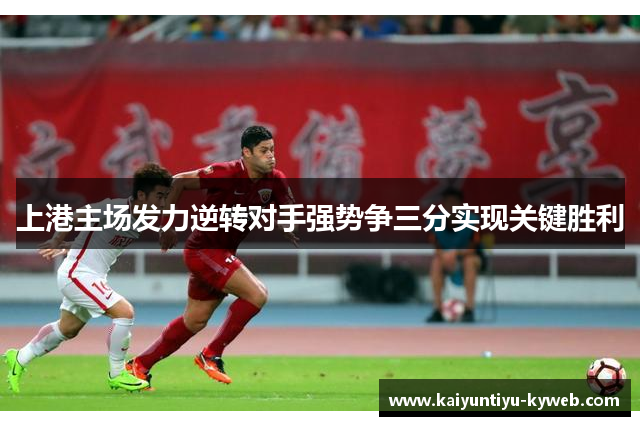 上港主场发力逆转对手强势争三分实现关键胜利
