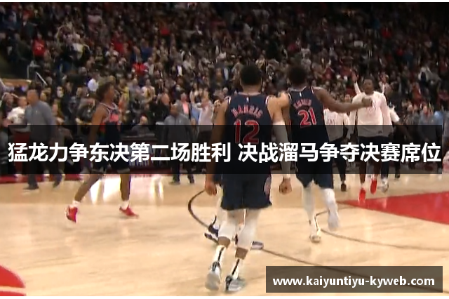 猛龙力争东决第二场胜利 决战溜马争夺决赛席位
