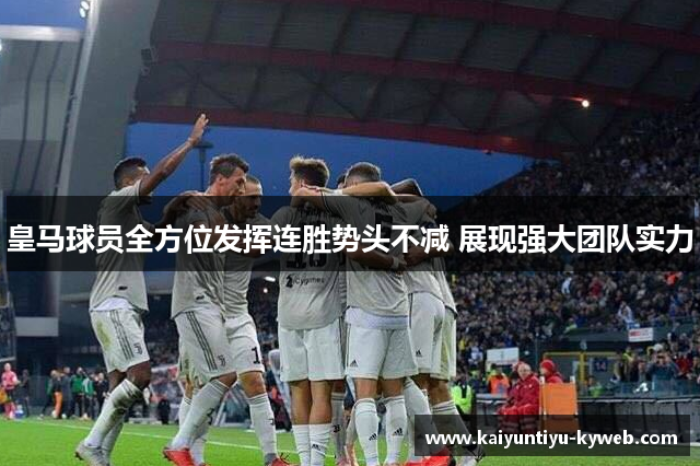 皇马球员全方位发挥连胜势头不减 展现强大团队实力