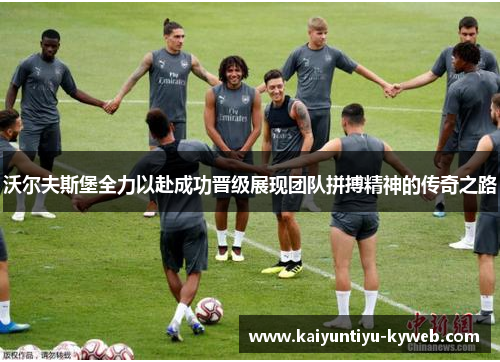沃尔夫斯堡全力以赴成功晋级展现团队拼搏精神的传奇之路