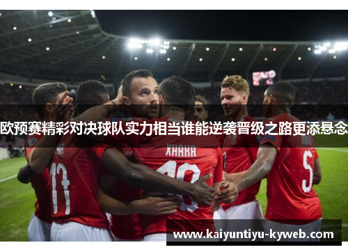 欧预赛精彩对决球队实力相当谁能逆袭晋级之路更添悬念