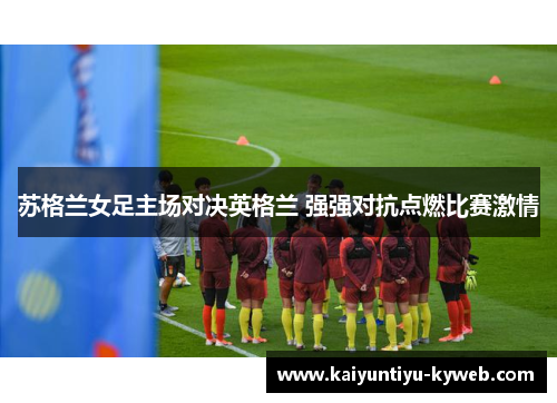 苏格兰女足主场对决英格兰 强强对抗点燃比赛激情