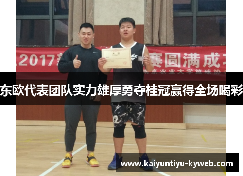 东欧代表团队实力雄厚勇夺桂冠赢得全场喝彩