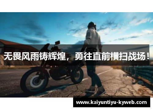 无畏风雨铸辉煌，勇往直前横扫战场！
