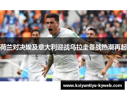 荷兰对决埃及意大利迎战乌拉圭备战热潮再起