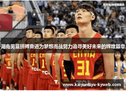 湖南男篮拼搏奋进为梦想而战努力追寻美好未来的辉煌篇章