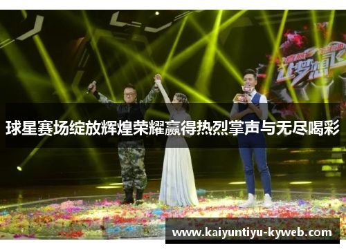 球星赛场绽放辉煌荣耀赢得热烈掌声与无尽喝彩