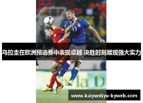 乌拉圭在欧洲预选赛中表现卓越 决胜时刻展现强大实力