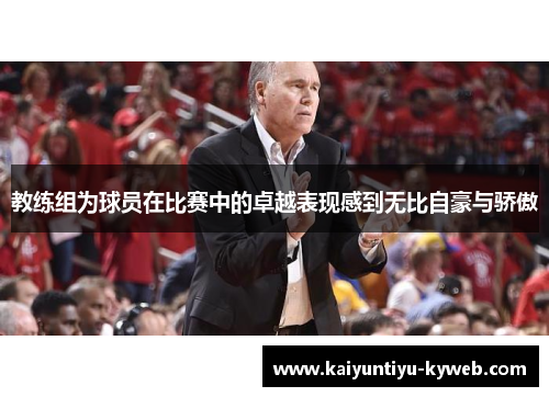 教练组为球员在比赛中的卓越表现感到无比自豪与骄傲