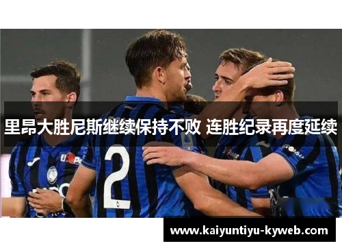 里昂大胜尼斯继续保持不败 连胜纪录再度延续
