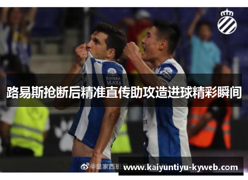 路易斯抢断后精准直传助攻造进球精彩瞬间