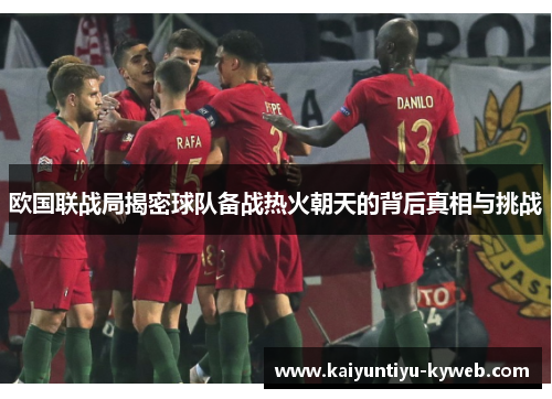 欧国联战局揭密球队备战热火朝天的背后真相与挑战