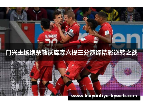 门兴主场绝杀勒沃库森喜提三分演绎精彩逆转之战