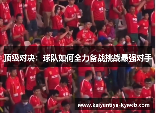 顶级对决：球队如何全力备战挑战最强对手