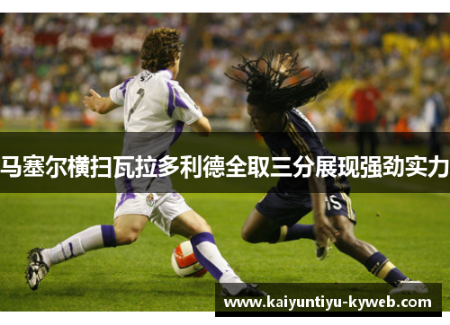 马塞尔横扫瓦拉多利德全取三分展现强劲实力