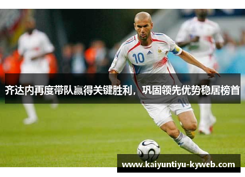齐达内再度带队赢得关键胜利，巩固领先优势稳居榜首