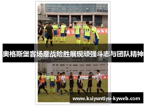 奥格斯堡客场鏖战险胜展现顽强斗志与团队精神