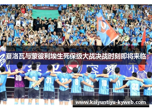 夏洛瓦与蒙彼利埃生死保级大战决战时刻即将来临