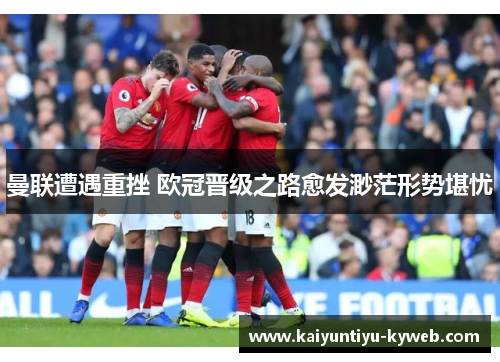 曼联遭遇重挫 欧冠晋级之路愈发渺茫形势堪忧
