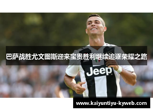 巴萨战胜尤文图斯迎来宝贵胜利继续追逐荣耀之路