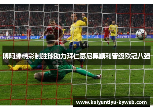 博阿滕精彩制胜球助力拜仁慕尼黑顺利晋级欧冠八强