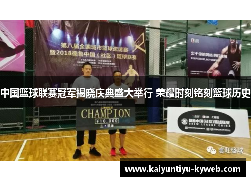 中国篮球联赛冠军揭晓庆典盛大举行 荣耀时刻铭刻篮球历史