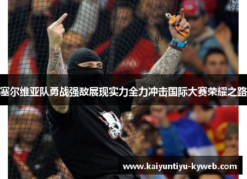 塞尔维亚队勇战强敌展现实力全力冲击国际大赛荣耀之路