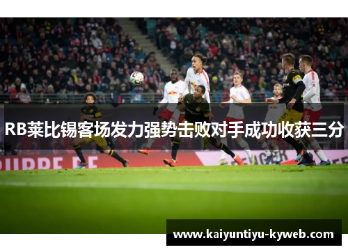 RB莱比锡客场发力强势击败对手成功收获三分