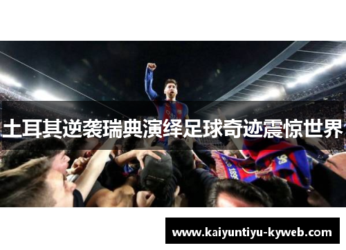土耳其逆袭瑞典演绎足球奇迹震惊世界