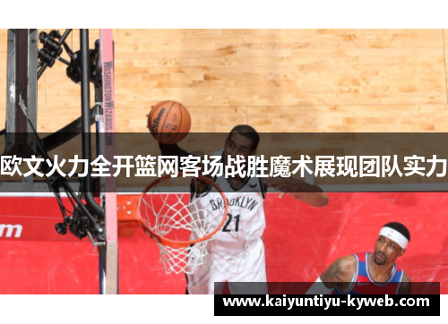 欧文火力全开篮网客场战胜魔术展现团队实力