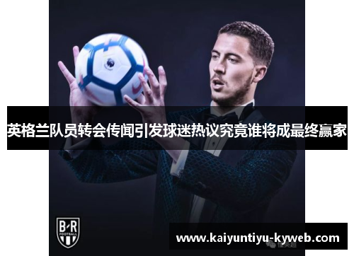 英格兰队员转会传闻引发球迷热议究竟谁将成最终赢家