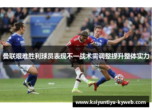 曼联艰难胜利球员表现不一战术需调整提升整体实力