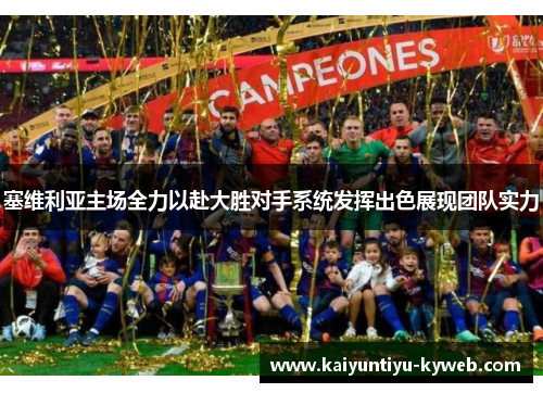 塞维利亚主场全力以赴大胜对手系统发挥出色展现团队实力
