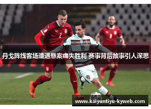 丹戈阵线客场遭遇悬案痛失胜利 赛事背后故事引人深思