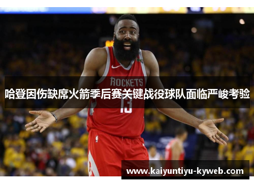 哈登因伤缺席火箭季后赛关键战役球队面临严峻考验
