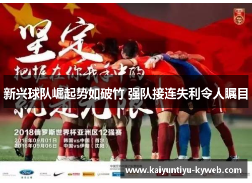 新兴球队崛起势如破竹 强队接连失利令人瞩目