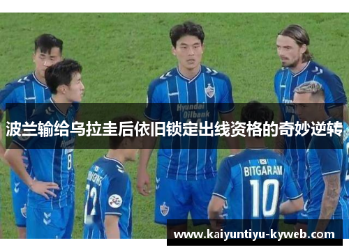 波兰输给乌拉圭后依旧锁定出线资格的奇妙逆转
