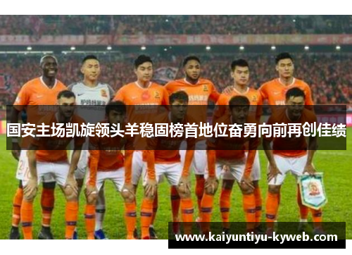 国安主场凯旋领头羊稳固榜首地位奋勇向前再创佳绩