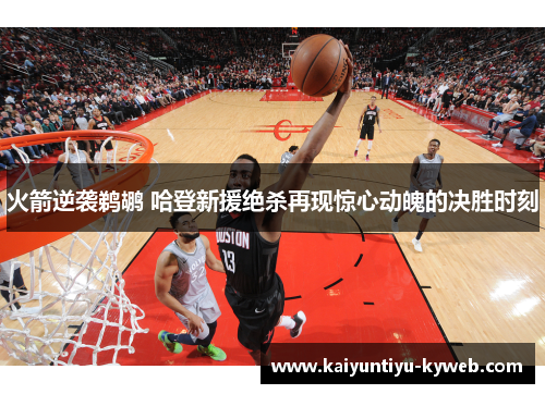 火箭逆袭鹈鹕 哈登新援绝杀再现惊心动魄的决胜时刻