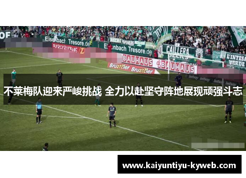 不莱梅队迎来严峻挑战 全力以赴坚守阵地展现顽强斗志