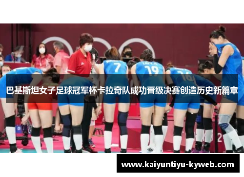 巴基斯坦女子足球冠军杯卡拉奇队成功晋级决赛创造历史新篇章