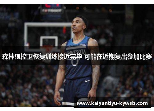 森林狼控卫恢复训练接近完毕 可能在近期复出参加比赛