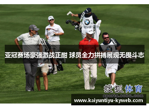 亚冠赛场豪强激战正酣 球员全力拼搏展现无畏斗志
