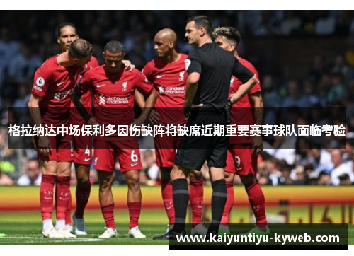 格拉纳达中场保利多因伤缺阵将缺席近期重要赛事球队面临考验