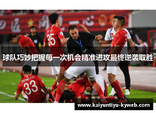 球队巧妙把握每一次机会精准进攻最终逆袭取胜