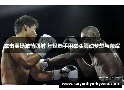 拳击赛场激情四射 年轻选手用拳头舞动梦想与荣耀