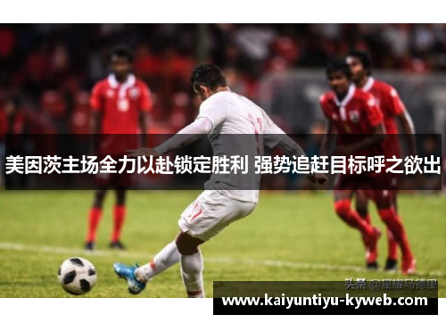 美因茨主场全力以赴锁定胜利 强势追赶目标呼之欲出