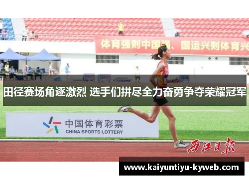田径赛场角逐激烈 选手们拼尽全力奋勇争夺荣耀冠军